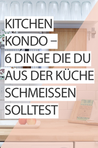Kitchen Kondo: Sechs Dinge die du aus der Küche schmeissen solltest